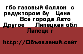 гбо-газовый баллон  с редуктором бу › Цена ­ 3 000 - Все города Авто » Другое   . Липецкая обл.,Липецк г.